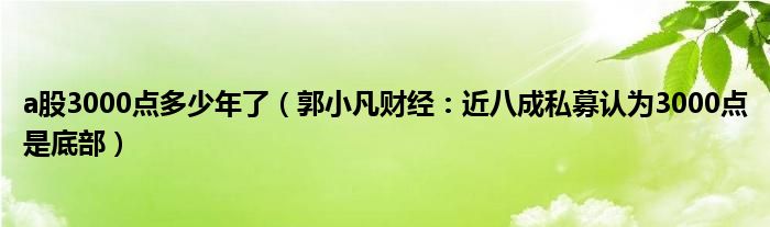 a股3000点多少年了（郭小凡财经：近八成私募认为3000点是底部）