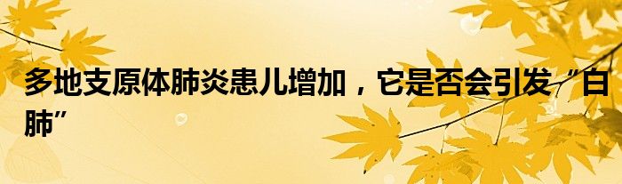 多地支原体肺炎患儿增加，它是否会引发“白肺”