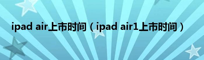 ipad air上市时间（ipad air1上市时间）