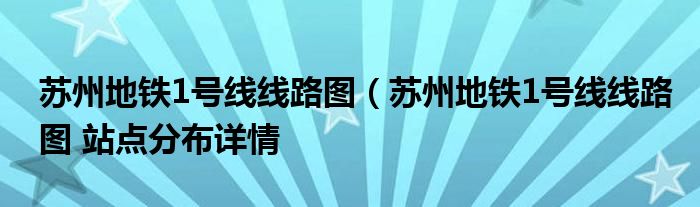 苏州地铁1号线线路图（苏州地铁1号线线路图 站点分布详情