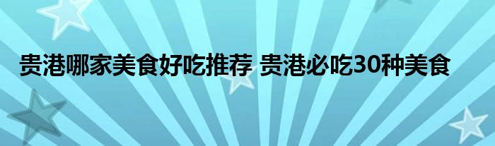 贵港哪家美食好吃推荐 贵港必吃30种美食