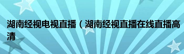湖南经视电视直播（湖南经视直播在线直播高清