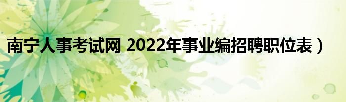 南宁人事考试网 2022年事业编招聘职位表）