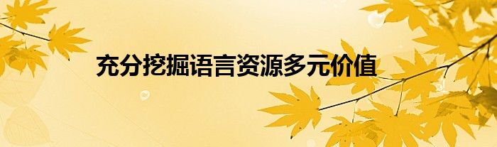 充分挖掘语言资源多元价值