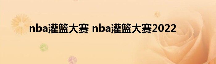 nba灌篮大赛 nba灌篮大赛2022