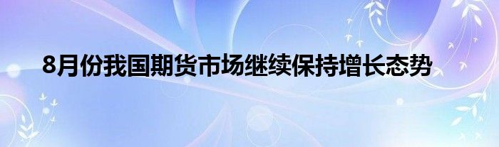 8月份我国期货市场继续保持增长态势