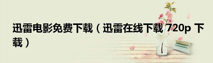 迅雷电影免费下载（迅雷在线下载 720p 下载）