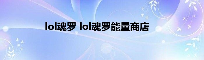 lol魂罗 lol魂罗能量商店