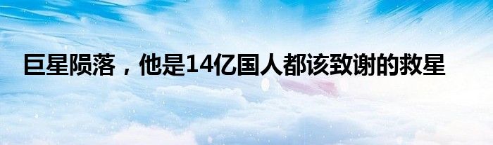 巨星陨落，他是14亿国人都该致谢的救星