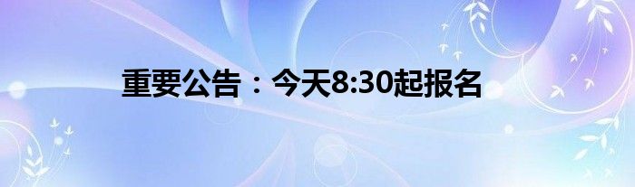 重要公告：今天8:30起报名