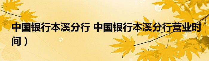 中国银行本溪分行 中国银行本溪分行营业时间）