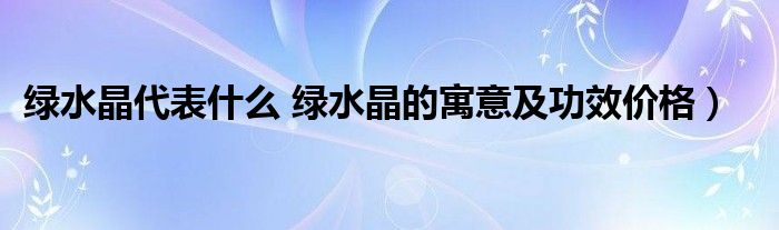 绿水晶代表什么 绿水晶的寓意及功效价格）