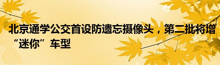 北京通学公交首设防遗忘摄像头，第二批将增“迷你”车型