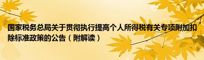 国家税务总局关于贯彻执行提高个人所得税有关专项附加扣除标准政策的公告（附解读）