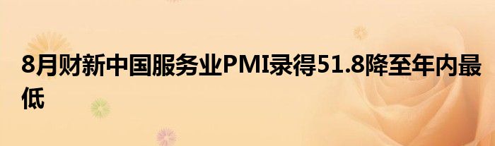 8月财新中国服务业PMI录得51.8降至年内最低