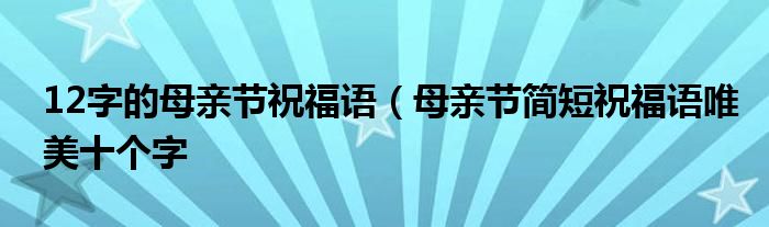 12字的母亲节祝福语（母亲节简短祝福语唯美十个字