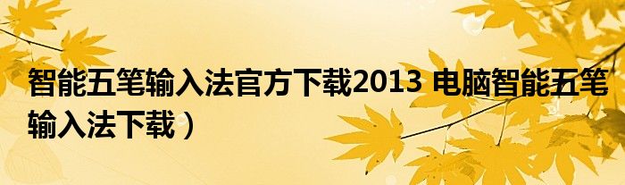 智能五笔输入法官方下载2013 电脑智能五笔输入法下载）