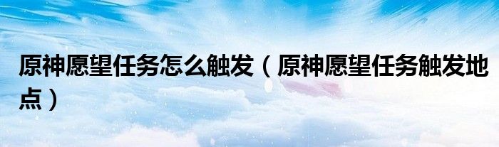 原神愿望任务怎么触发（原神愿望任务触发地点）