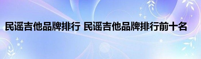 民谣吉他品牌排行 民谣吉他品牌排行前十名