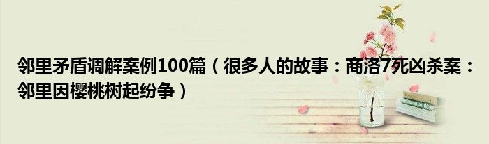 邻里矛盾调解案例100篇（很多人的故事：商洛7死凶杀案：邻里因樱桃树起纷争）
