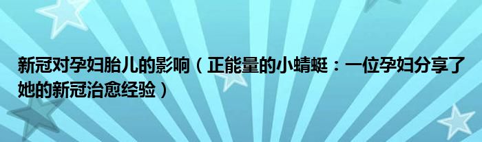 新冠对孕妇胎儿的影响（正能量的小蜻蜓：一位孕妇分享了她的新冠治愈经验）