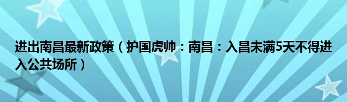 进出南昌最新政策（护国虎帅：南昌：入昌未满5天不得进入公共场所）