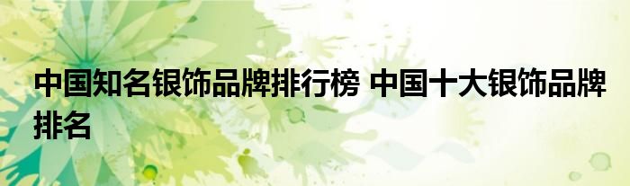中国知名银饰品牌排行榜 中国十大银饰品牌排名