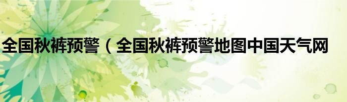 全国秋裤预警（全国秋裤预警地图中国天气网
