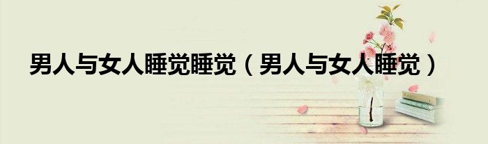 男人与女人睡觉睡觉（男人与女人睡觉）