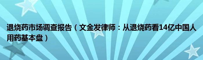 退烧药市场调查报告（文金发律师：从退烧药看14亿中国人用药基本盘）