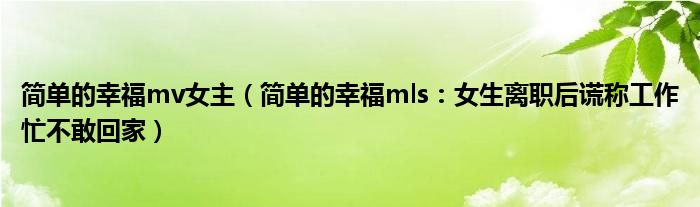 简单的幸福mv女主（简单的幸福mls：女生离职后谎称工作忙不敢回家）