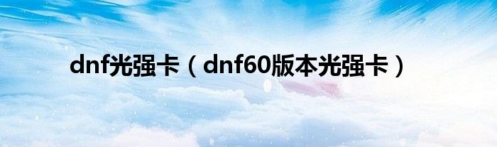 dnf光强卡（dnf60版本光强卡）