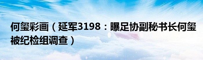 何玺彩画（延军3198：曝足协副秘书长何玺被纪检组调查）