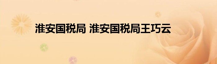淮安国税局 淮安国税局王巧云