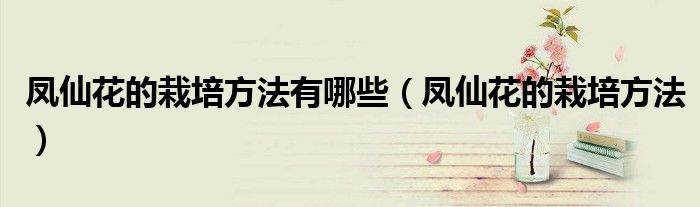 凤仙花的栽培方法有哪些（凤仙花的栽培方法）