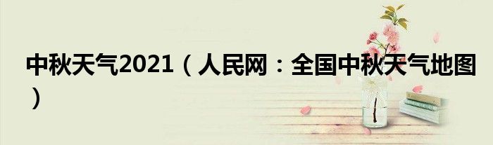 中秋天气2021（人民网：全国中秋天气地图）