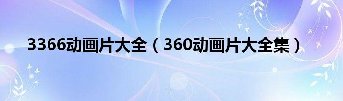 3366动画片大全（360动画片大全集）