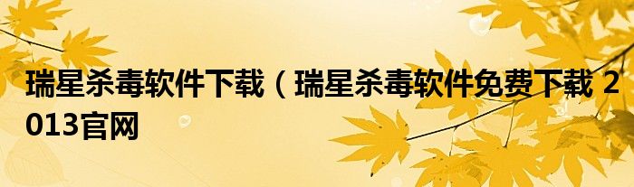 瑞星杀毒软件下载（瑞星杀毒软件免费下载 2013官网