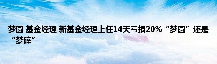 梦圆 基金经理 新基金经理上任14天亏损20%“梦圆”还是“梦碎”