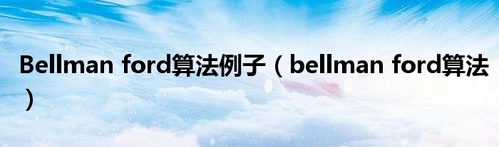 Bellman ford算法例子（bellman ford算法）