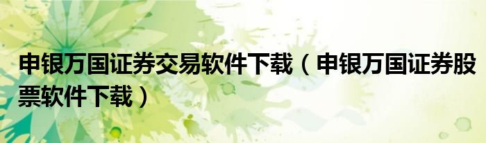 申银万国证券交易软件下载（申银万国证券股票软件下载）