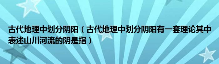古代地理中划分阴阳（古代地理中划分阴阳有一套理论其中表述山川河流的阴是指）