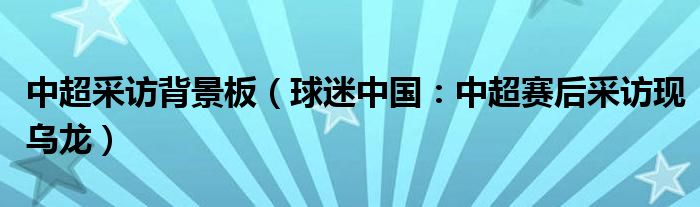 中超采访背景板（球迷中国：中超赛后采访现乌龙）