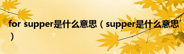 for supper是什么意思（supper是什么意思）