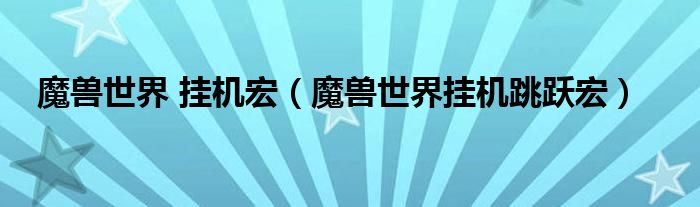 魔兽世界 挂机宏（魔兽世界挂机跳跃宏）