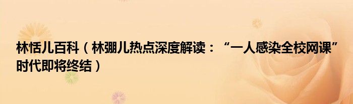 林恬儿百科（林弸儿热点深度解读：“一人感染全校网课”时代即将终结）