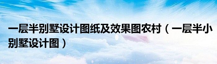 一层半别墅设计图纸及效果图农村（一层半小别墅设计图）