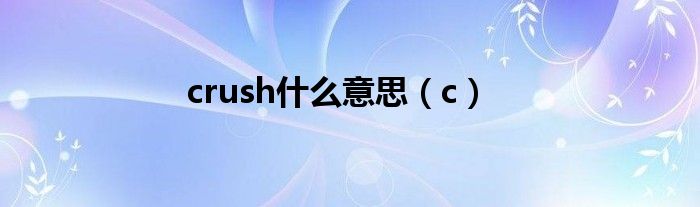 crush什么意思（c）