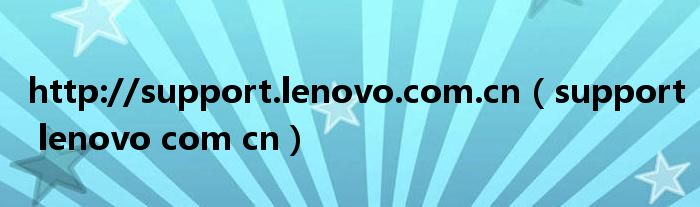 http://support.lenovo.com.cn（support lenovo com cn）
