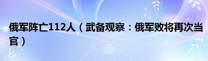 俄军阵亡112人（武备观察：俄军败将再次当官）